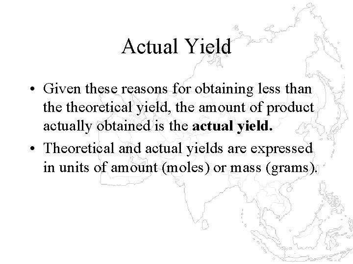 Actual Yield • Given these reasons for obtaining less than theoretical yield, the amount