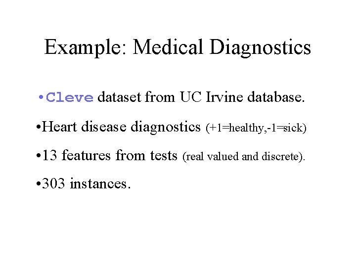 Example: Medical Diagnostics • Cleve dataset from UC Irvine database. • Heart disease diagnostics