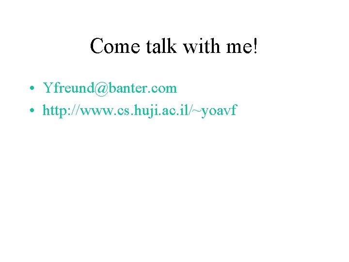 Come talk with me! • Yfreund@banter. com • http: //www. cs. huji. ac. il/~yoavf