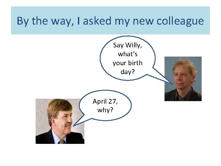 By the way, I asked my new colleague Say Willy, what’s your birth day?