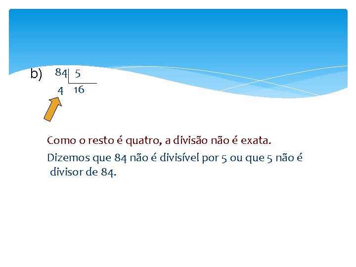 b) 84 5 4 16 Como o resto é quatro, a divisão não é