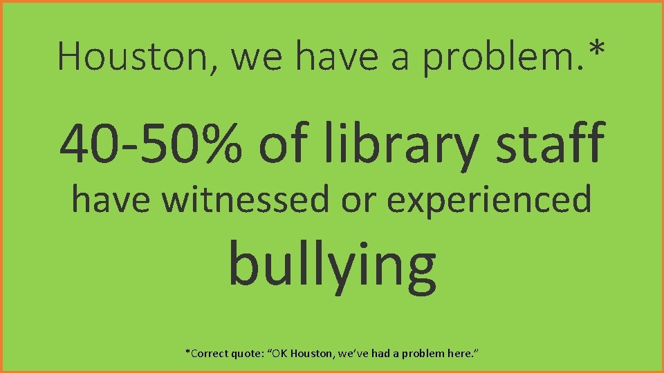 Houston, we have a problem. * 40 -50% of library staff have witnessed or