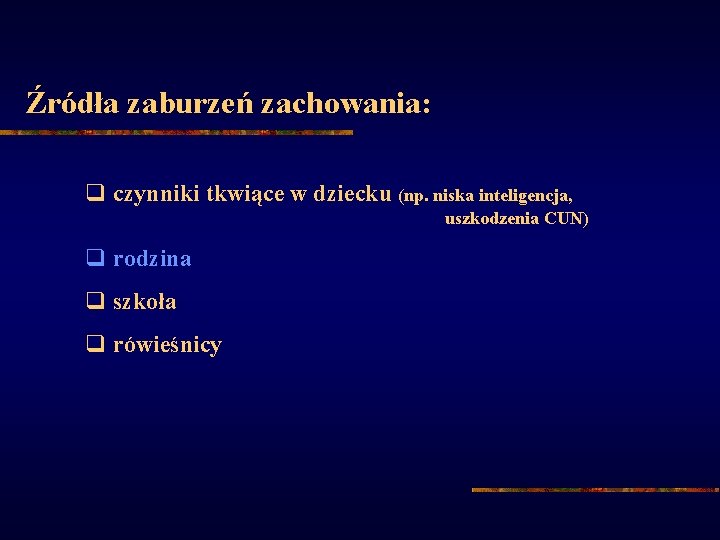 Źródła zaburzeń zachowania: q czynniki tkwiące w dziecku (np. niska inteligencja, uszkodzenia CUN) q