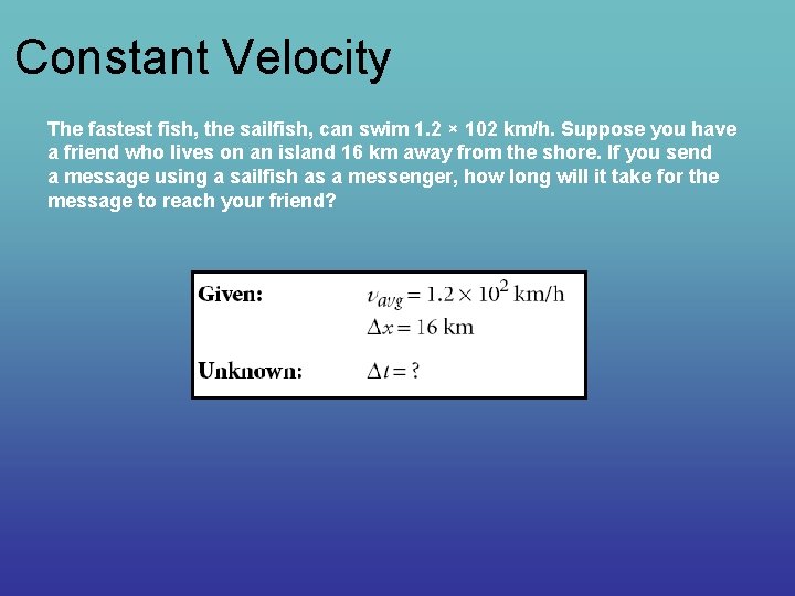 Constant Velocity The fastest fish, the sailfish, can swim 1. 2 × 102 km/h.