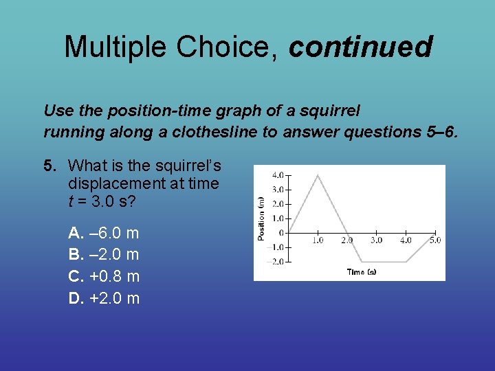 Multiple Choice, continued Use the position-time graph of a squirrel running along a clothesline