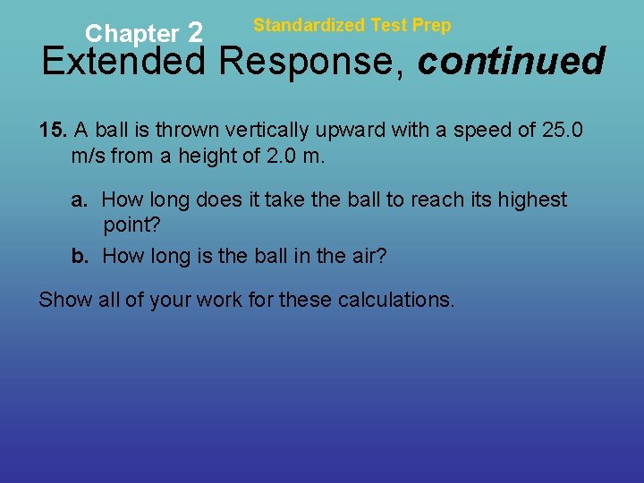 Chapter 2 Standardized Test Prep Extended Response, continued 15. A ball is thrown vertically