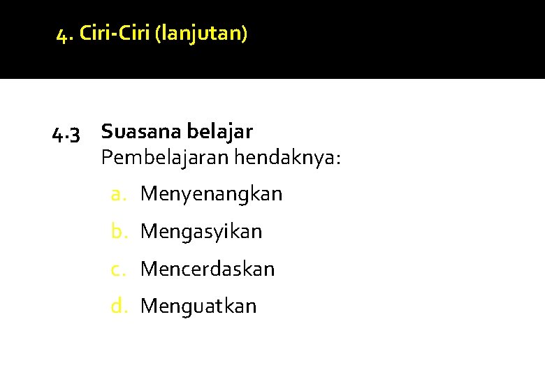 4. Ciri-Ciri (lanjutan) 4. 3 Suasana belajar Pembelajaran hendaknya: a. Menyenangkan b. Mengasyikan c.