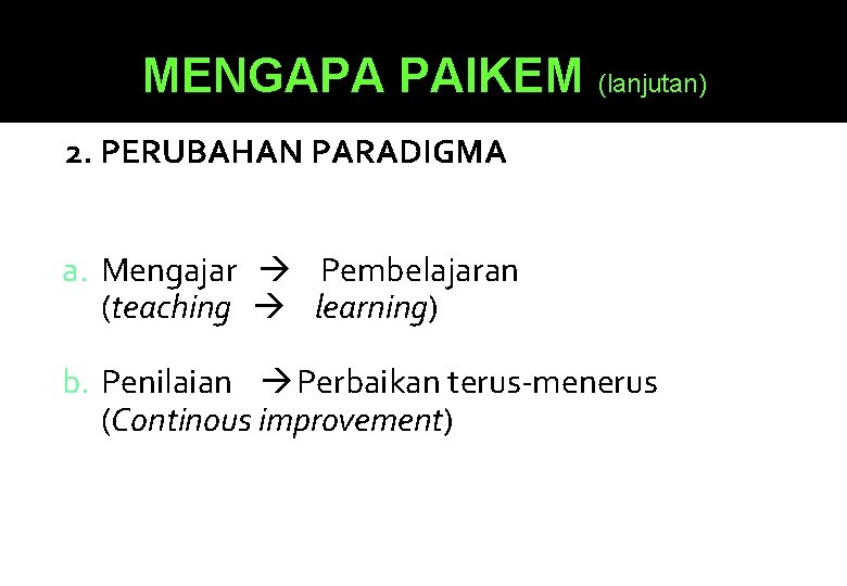 MENGAPA PAIKEM (lanjutan) 2. PERUBAHAN PARADIGMA a. Mengajar Pembelajaran (teaching learning) b. Penilaian Perbaikan