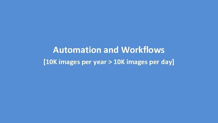 Automation and Workflows [10 K images per year > 10 K images per day]