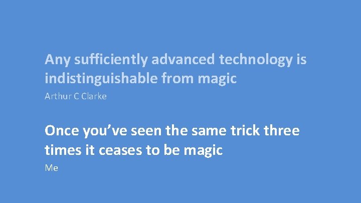 Any sufficiently advanced technology is indistinguishable from magic Arthur C Clarke Once you’ve seen