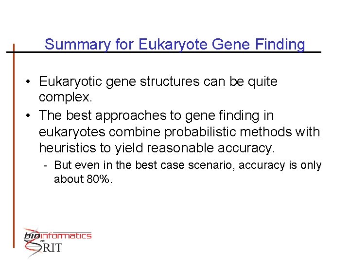 Summary for Eukaryote Gene Finding • Eukaryotic gene structures can be quite complex. •