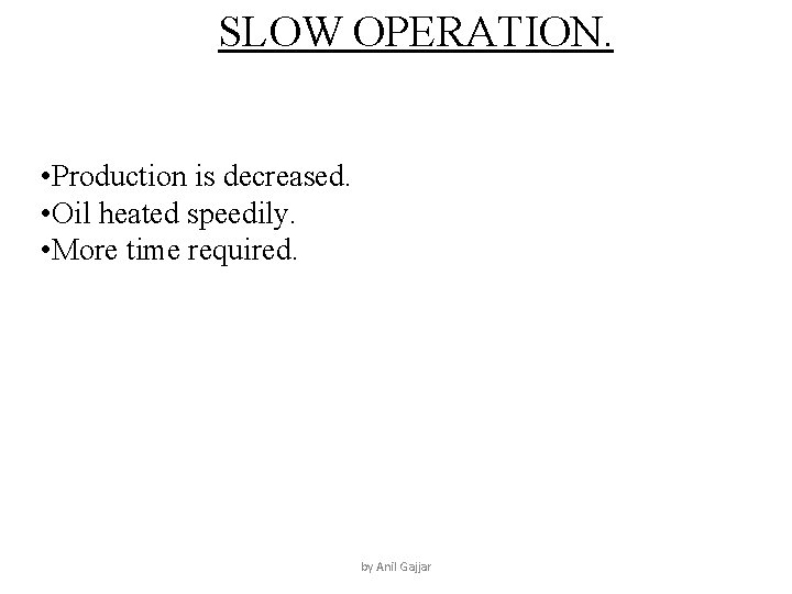 SLOW OPERATION. • Production is decreased. • Oil heated speedily. • More time required.