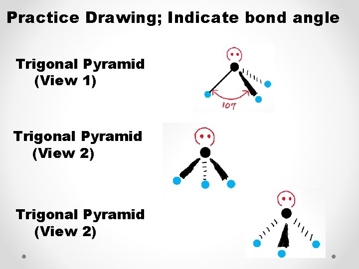 Practice Drawing; Indicate bond angle Trigonal Pyramid (View 1) Trigonal Pyramid (View 2) 