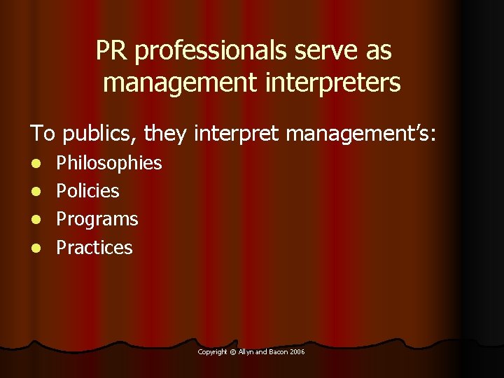 PR professionals serve as management interpreters To publics, they interpret management’s: Philosophies l Policies