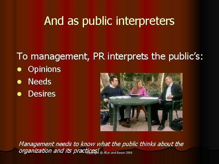 And as public interpreters To management, PR interprets the public’s: Opinions l Needs l