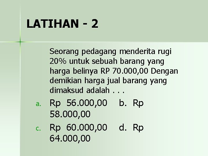 LATIHAN - 2 Seorang pedagang menderita rugi 20% untuk sebuah barang yang harga belinya