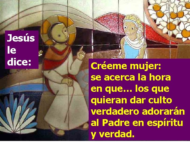 Jesús le dice: Créeme mujer: se acerca la hora en que… los que quieran