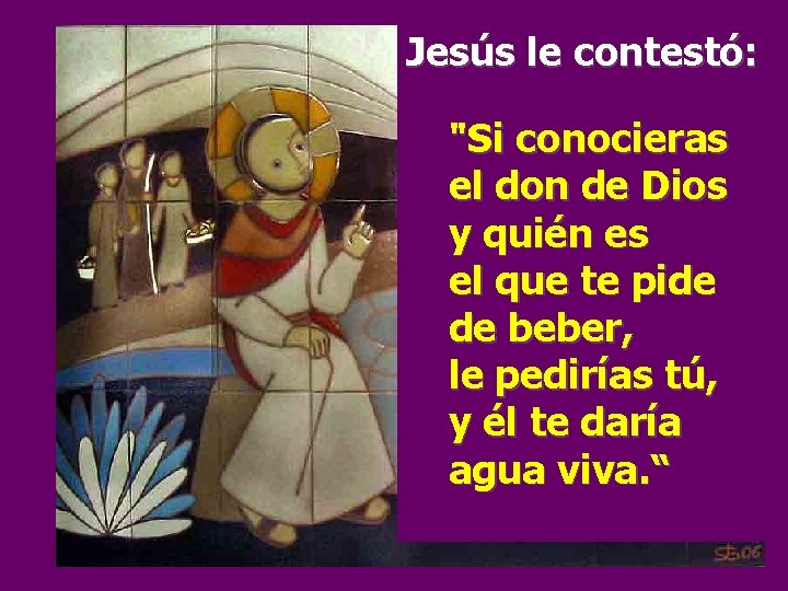 Jesús le contestó: "Si conocieras el don de Dios y quién es el que