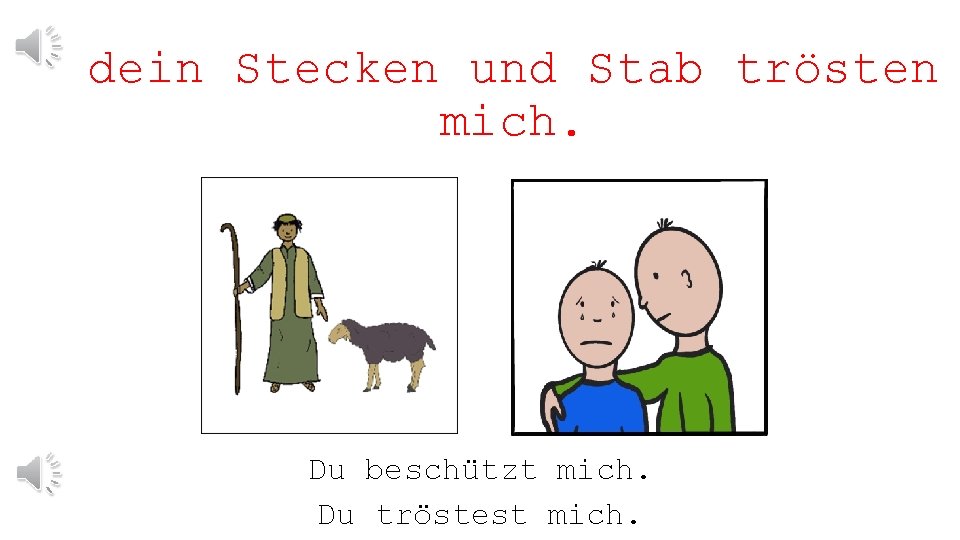 dein Stecken und Stab trösten mich. Du beschützt mich. Du tröstest mich. 