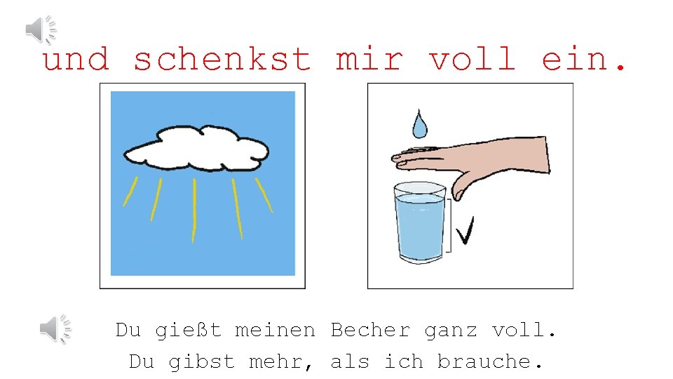 und schenkst mir voll ein. Du gießt meinen Becher ganz voll. Du gibst mehr,