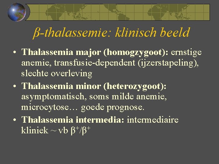 β-thalassemie: klinisch beeld • Thalassemia major (homogzygoot): ernstige anemie, transfusie-dependent (ijzerstapeling), slechte overleving •