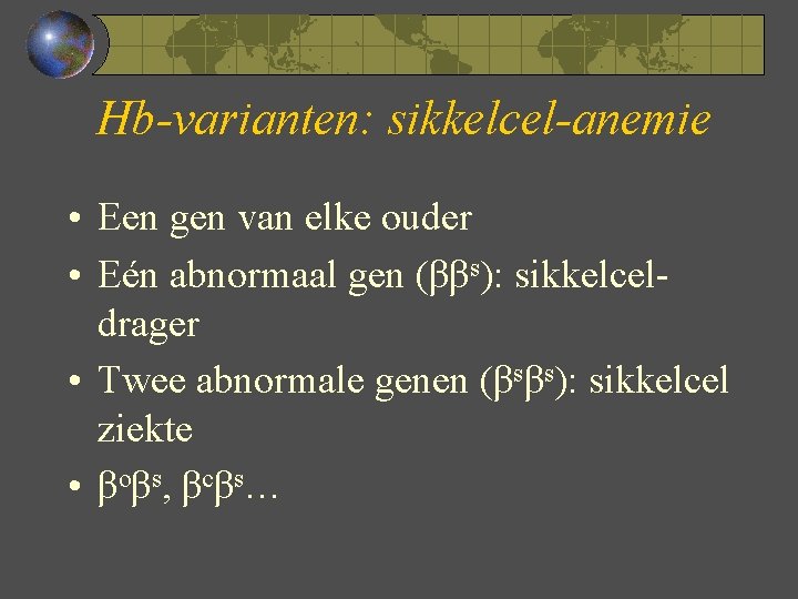 Hb-varianten: sikkelcel-anemie • Een gen van elke ouder • Eén abnormaal gen (ββs): sikkelceldrager