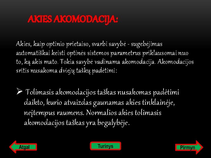  AKIES AKOMODACIJA: Akies, kaip optinio prietaiso, svarbi savybė - sugebėjimas automatiškai keisti optinės