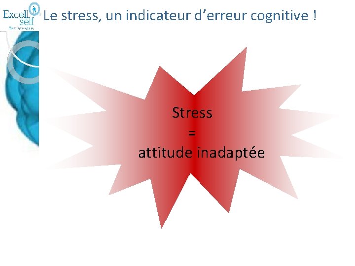 Le stress, un indicateur d’erreur cognitive ! Stress = attitude inadaptée 