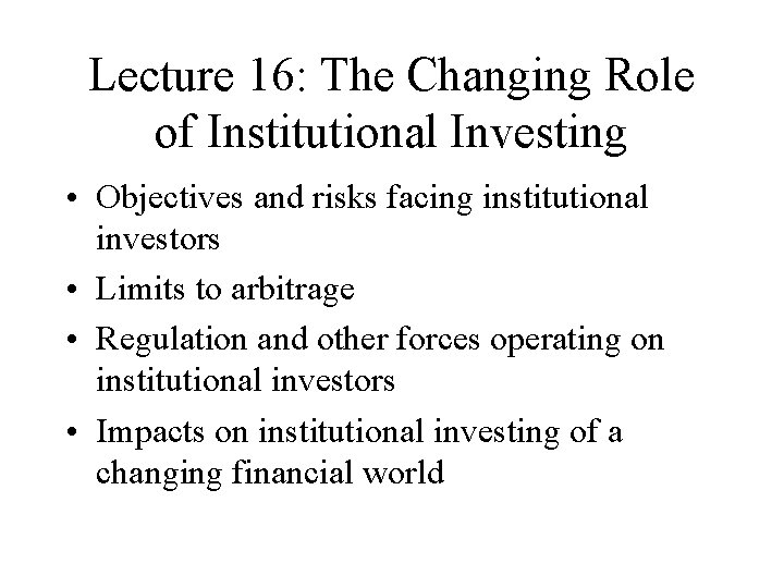 Lecture 16: The Changing Role of Institutional Investing • Objectives and risks facing institutional