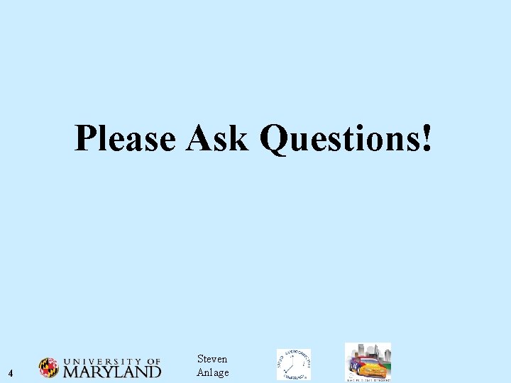 Please Ask Questions! 4 Steven Anlage 
