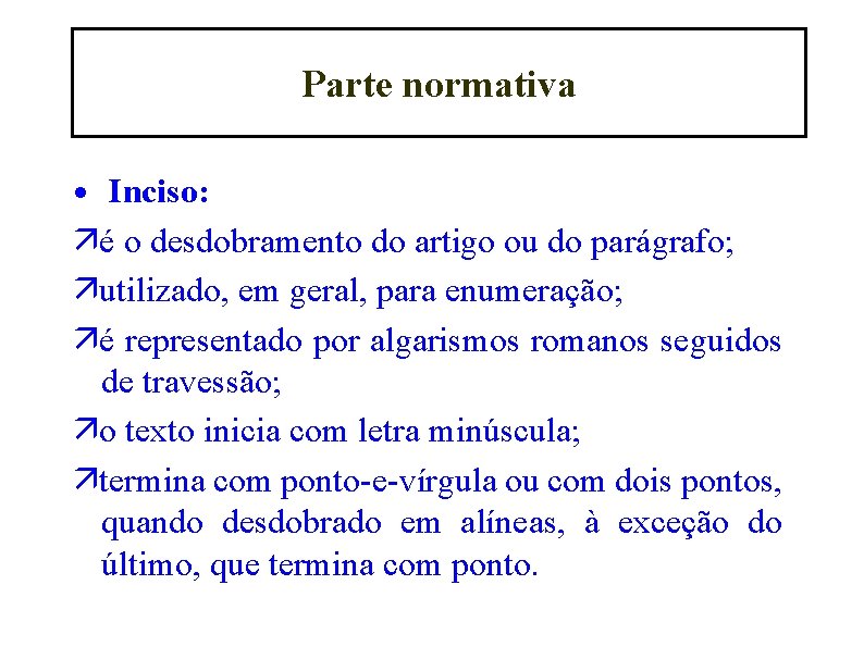 Parte normativa • Inciso: é o desdobramento do artigo ou do parágrafo; utilizado, em