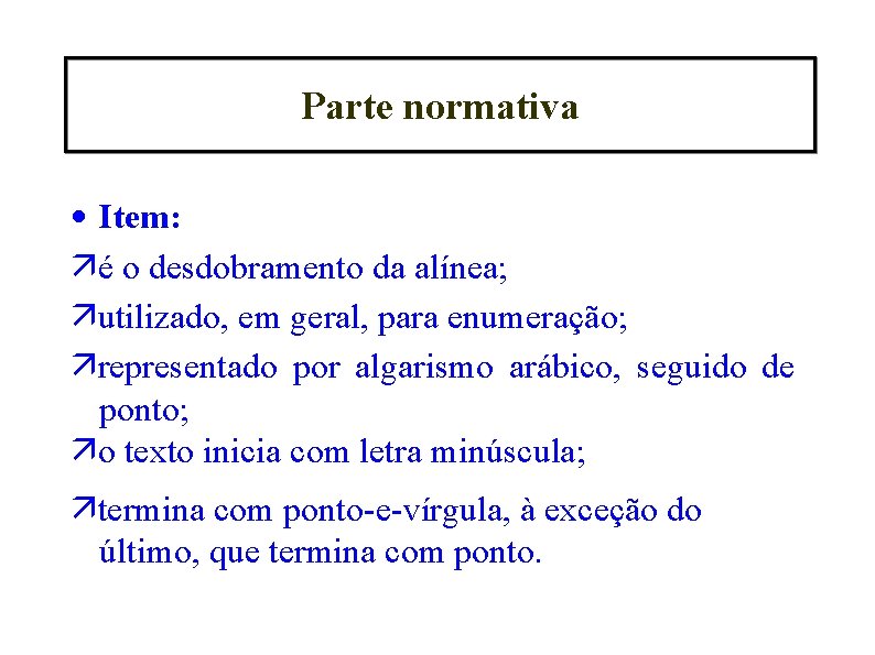 Parte normativa • Item: é o desdobramento da alínea; utilizado, em geral, para enumeração;