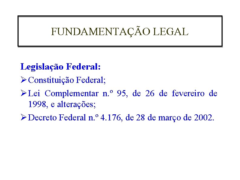 FUNDAMENTAÇÃO LEGAL Legislação Federal: Ø Constituição Federal; Ø Lei Complementar n. º 95, de