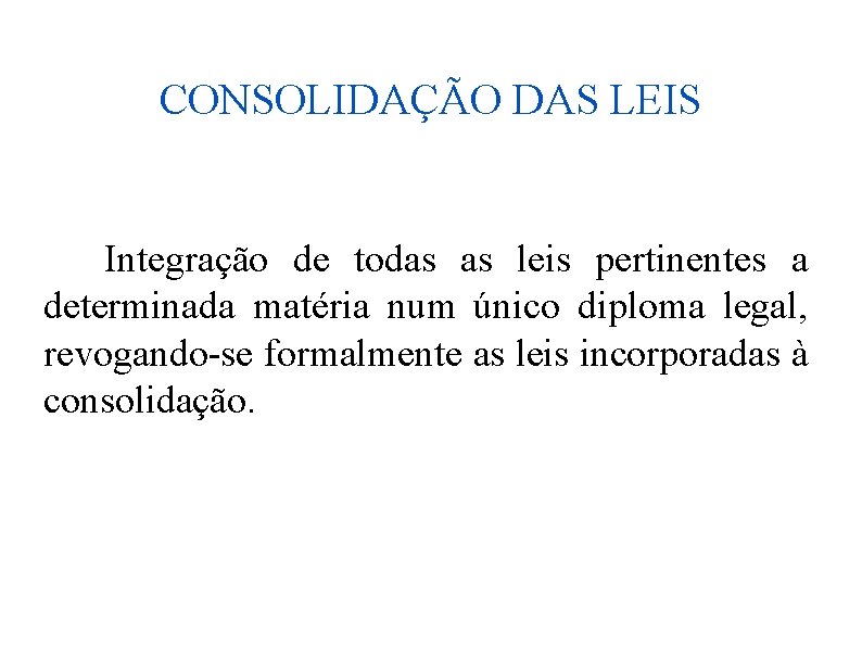 CONSOLIDAÇÃO DAS LEIS Integração de todas as leis pertinentes a determinada matéria num único