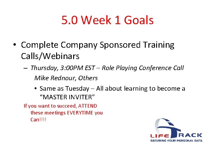 5. 0 Week 1 Goals • Complete Company Sponsored Training Calls/Webinars – Thursday, 3: