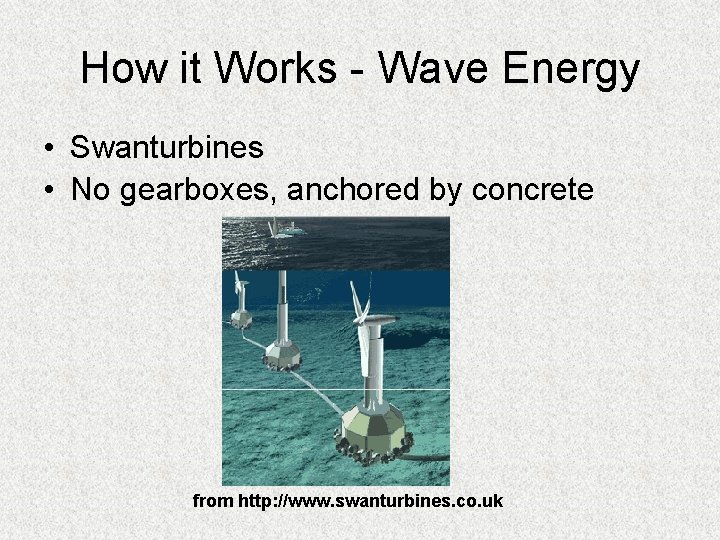 How it Works - Wave Energy • Swanturbines • No gearboxes, anchored by concrete How it Works - Wave Energy • Swanturbines • No gearboxes, anchored by concrete