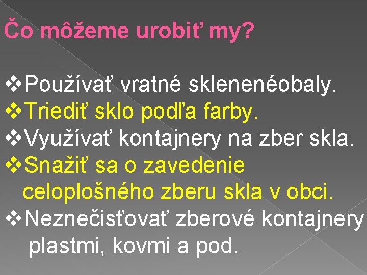 Čo môžeme urobiť my? v. Používať vratné sklenenéobaly. v. Triediť sklo podľa farby. v.