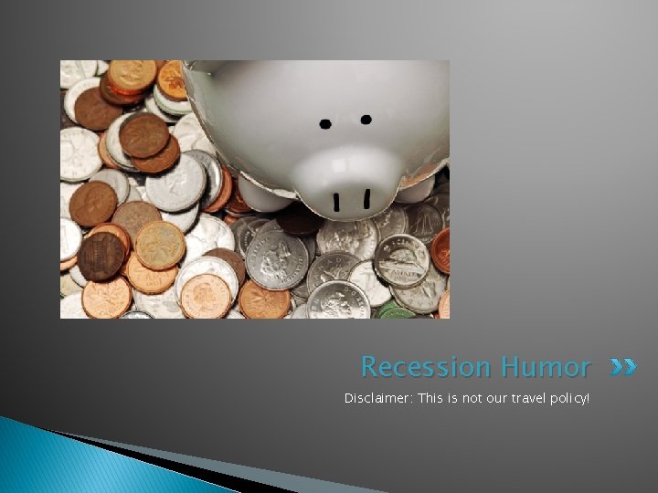 Recession Humor Disclaimer: This is not our travel policy!  Recession Humor Disclaimer: This is not our travel policy!