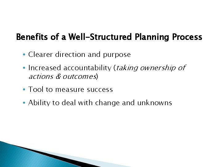 Benefits of a Well-Structured Planning Process • Clearer direction and purpose • Increased accountability Benefits of a Well-Structured Planning Process • Clearer direction and purpose • Increased accountability