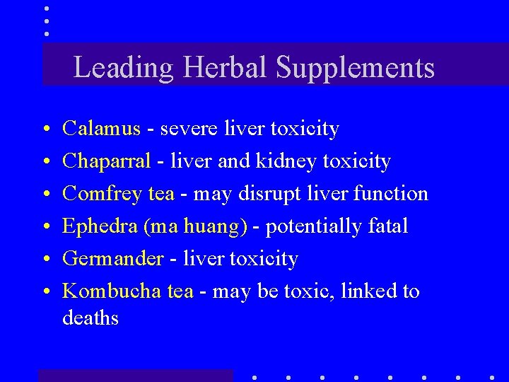 Leading Herbal Supplements • • • Calamus - severe liver toxicity Chaparral - liver