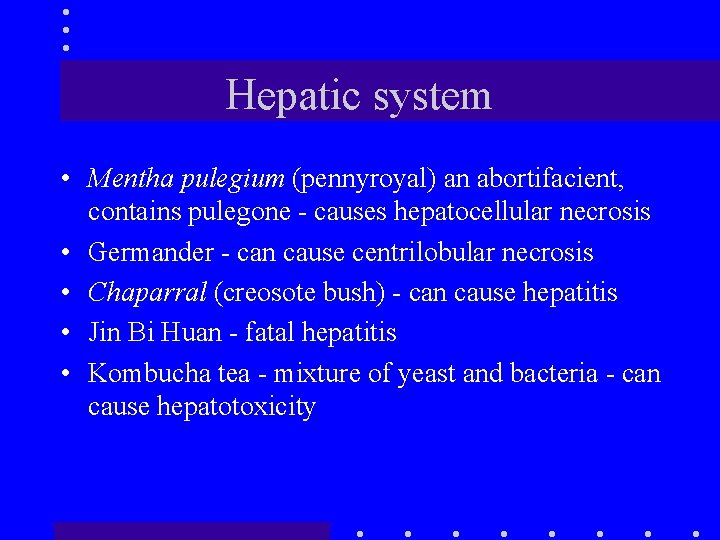 Hepatic system • Mentha pulegium (pennyroyal) an abortifacient, contains pulegone - causes hepatocellular necrosis