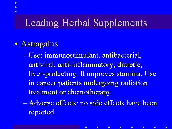 Leading Herbal Supplements • Astragalus – Use: immunostimulant, antibacterial, antiviral, anti-inflammatory, diuretic, liver-protecting. It