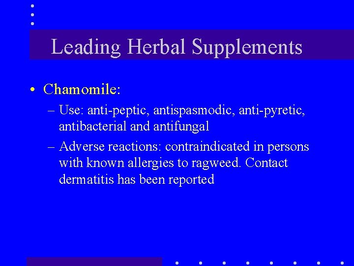 Leading Herbal Supplements • Chamomile: – Use: anti-peptic, antispasmodic, anti-pyretic, antibacterial and antifungal –