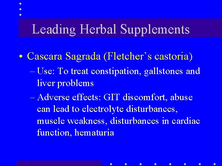 Leading Herbal Supplements • Cascara Sagrada (Fletcher’s castoria) – Use: To treat constipation, gallstones