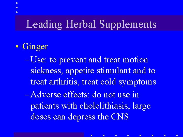 Leading Herbal Supplements • Ginger – Use: to prevent and treat motion sickness, appetite