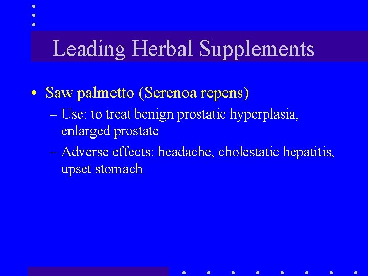Leading Herbal Supplements • Saw palmetto (Serenoa repens) – Use: to treat benign prostatic