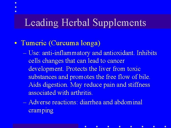 Leading Herbal Supplements • Tumeric (Curcuma longa) – Use: anti-inflammatory and antioxidant. Inhibits cells