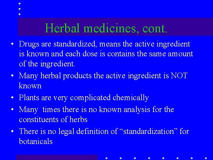 Herbal medicines, cont. • Drugs are standardized, means the active ingredient is known and