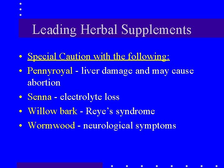 Leading Herbal Supplements • Special Caution with the following: • Pennyroyal - liver damage