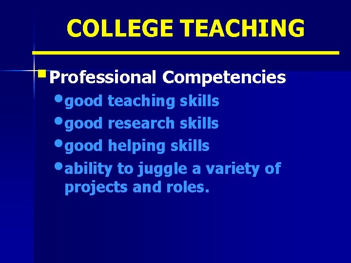 COLLEGE TEACHING § Professional Competencies • good teaching skills • good research skills •